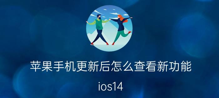 苹果手机更新后怎么查看新功能 ios14.2老是杀微信后台，你们有这种情况吗？